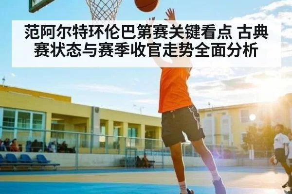范阿尔特环伦巴第赛关键看点 古典赛状态与赛季收官走势全面分析