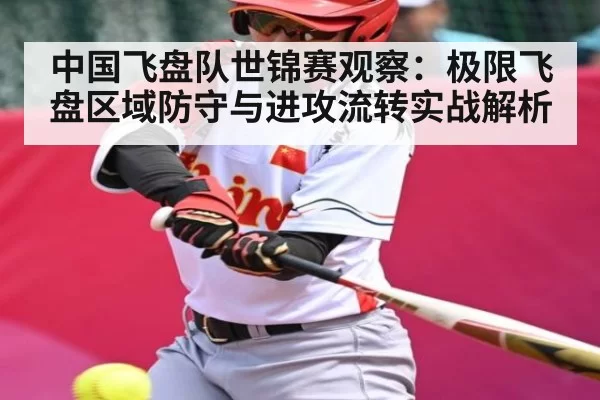 中国飞盘队世锦赛观察：极限飞盘区域防守与进攻流转实战解析